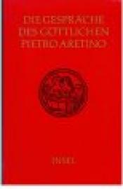 Die Gespräche des göttlichen Pietro Aretino übertragen von Heinrich Conrad. (Vorbemerkung von Rudolf Noack) Die Gespräche des göttlichen Pietro Aretino übertragen von Heinrich Conrad. (Vorbemerkung von Rudolf Noack)