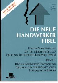 die Neue Handwerker-Fibel für die praxisnahe Vorbereitung auf die Meisterprüfung. Band 1: Grundlagen des Rechnungswesens und Controllings. Grundlagen wirtschaftlichen Handelns im Betrieb mit Übungs- und Prüfungsaufgaben.