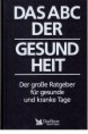 Das ABC der Gesundheit. Der große Ratgeber für gesunde und kranke Tage. Das ABC der Gesundheit. Der große Ratgeber für gesunde und kranke Tage.