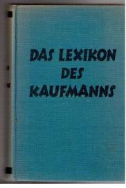Das Lexikon des Kaufmanns. Ein praktisches nachschlagebuch für Jedermann. Das Lexikon des Kaufmanns. Ein praktisches nachschlagebuch für Jedermann.