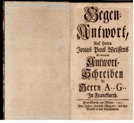 Segen-Antwort, Auf Herren Jonas Paul Weissens so betitultes Antwort-Schreiben an Herrn A.. G.. In Franckfurth. Segen-Antwort, Auf Herren Jonas Paul Weissens so betitultes Antwort-Schreiben an Herrn A.. G.. In Franckfurth.