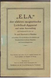 E.L.A. der elektro-magnetische Lichtbad-Apparat und seine Anwendung mit Farbenwahl für die von Dr. med. Eisenbach München behandelten 59 verschiedenen Krankheiten mit Krankheitsbeschreibung, Gutachten und Anwendungsformen.
