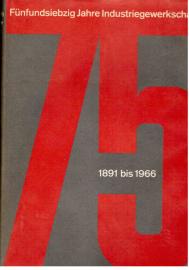Fünfundsiebzig Jahre Industriegewerkschaft 1891 bis 1966 : ein Bericht in Wort und Bild - Vom Deutschen Metallarbeiter-Verband zur Industriegewerkschaft Metall Fünfundsiebzig Jahre Industriegewerkschaft 1891 bis 1966 : ein Bericht in Wort und Bild - Vom Deutschen Metallarbeiter-Verband zur Industriegewerkschaft Metall