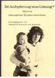 Ist Aufopferung eine Lösung? Mütter behinderter Kinder berichten. Ist Aufopferung eine Lösung? Mütter behinderter Kinder berichten.