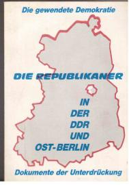 Die gewendete Demokratie: Die Republikaner in der DDR und Ost-Berlin - Dokumente der Unterdrückung Die gewendete Demokratie: Die Republikaner in der DDR und Ost-Berlin - Dokumente der Unterdrückung