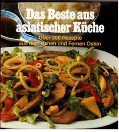 Das Beste aus asiatischer Küche : über 300 Rezepte aus dem Nahen und Fernen Osten Das Beste aus asiatischer Küche : über 300 Rezepte aus dem Nahen und Fernen Osten