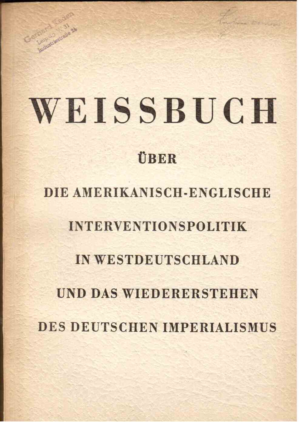 Weissbuch über die amerikanisch-englische Interventionspolitik in Westdeutschland und das Wiedererstehen des deutschen Imperialismus. Überreicht vom Nationalrat der Nationalen Front des demokratischen Deutschland. Weissbuch über die amerikanisch-englische Interventionspolitik in Westdeutschland und das Wiedererstehen des deutschen Imperialismus. Überreicht vom Nationalrat der Nationalen Front des demokratischen Deutschland.