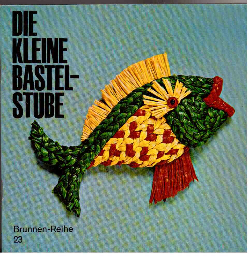 Die kleine Bastelstube : Nützliches u. Dekoratives aus einfachem Material. Die kleine Bastelstube : Nützliches u. Dekoratives aus einfachem Material.