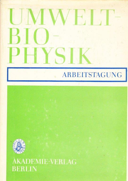 Umweltbiophysik. Arbeitstagung veranstaltet von der Gesellschaft für physikalische und mathematische Biologie der DDR vom 29.10. Bis 1.11.1973 in Kühlungsborn Umweltbiophysik. Arbeitstagung veranstaltet von der Gesellschaft für physikalische und mathematische Biologie der DDR vom 29.10. Bis 1.11.1973 in Kühlungsborn
