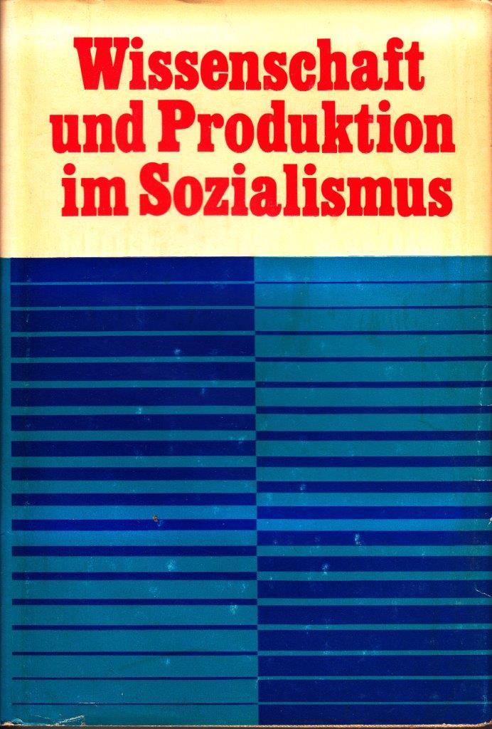 Wissenschaft und Produktion im Sozialismus : Zur organischen Verbindung der Errungenschaften der wissenschaftlich-technischen Revolution mit den Vorzügen des Sozialismus. Wissenschaft und Produktion im Sozialismus : Zur organischen Verbindung der Errungenschaften der wissenschaftlich-technischen Revolution mit den Vorzügen des Sozialismus.