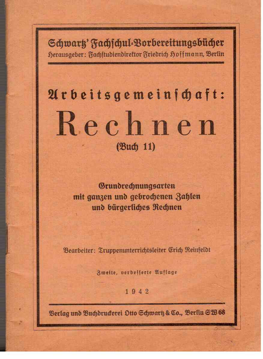 Arbeitsgemeinschaft: Rechnen (Buch 11) Grundrechnungsarten mit ganzen und gebrochenen Zahlen und bürgerliches Rechnen Arbeitsgemeinschaft: Rechnen (Buch 11) Grundrechnungsarten mit ganzen und gebrochenen Zahlen und bürgerliches Rechnen