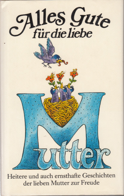 Alles Gute für die liebe Mutter : Heitere und auch ernsthafte Geschichten der lieben Mutter zur Freude Alles Gute für die liebe Mutter : Heitere und auch ernsthafte Geschichten der lieben Mutter zur Freude