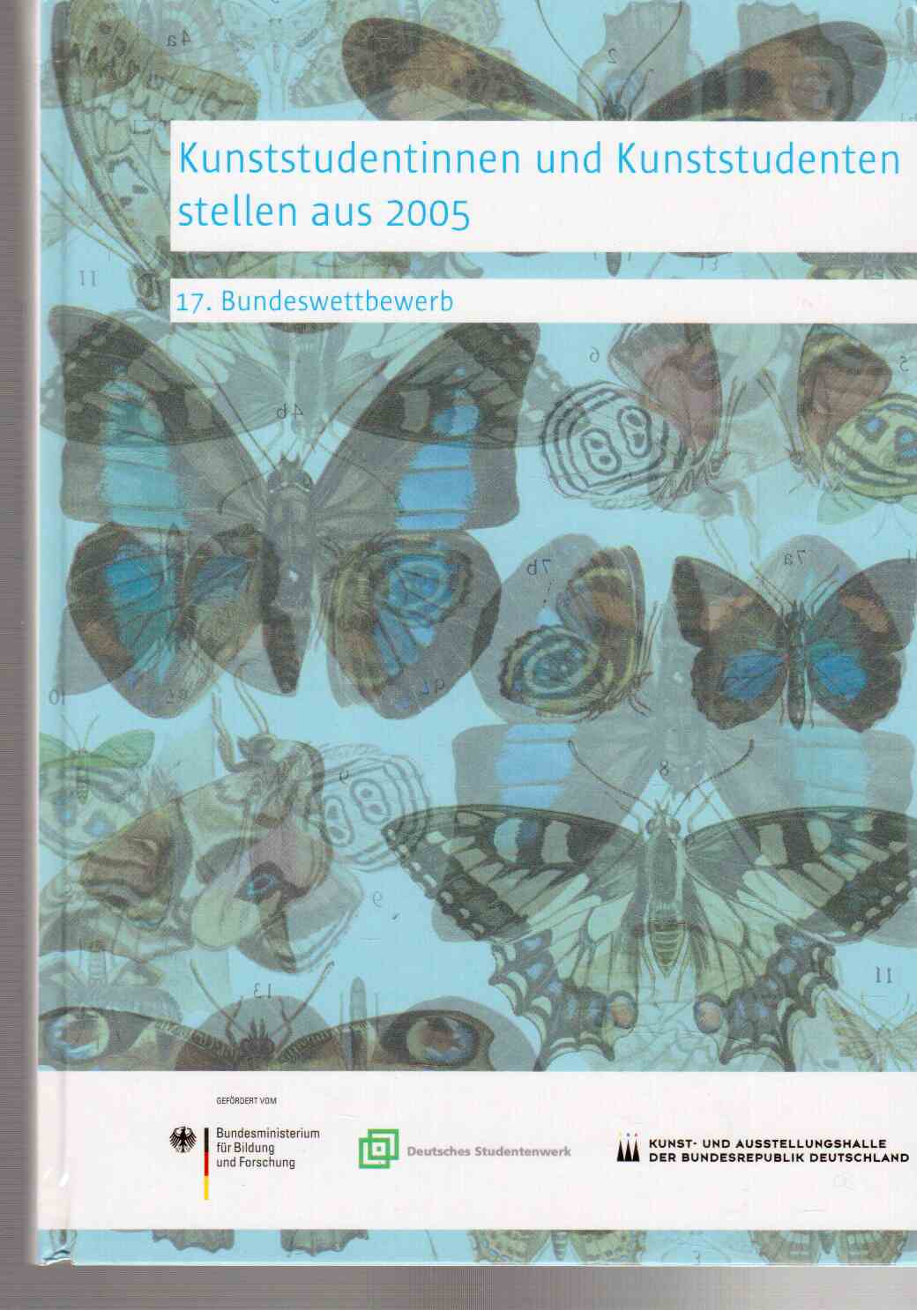 Kunststudentinnen und Kunststudenten stellen aus 2005 : 17. Bundeswettbewerb. Kunststudentinnen und Kunststudenten stellen aus 2005 : 17. Bundeswettbewerb.