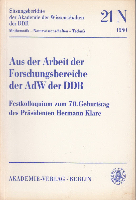 Aus der Arbeit der Forschungsbereiche der AdW der DDR. Festkolloquium zum 70. Geburtstag des Präsidenten Hermann Klare Aus der Arbeit der Forschungsbereiche der AdW der DDR. Festkolloquium zum 70. Geburtstag des Präsidenten Hermann Klare