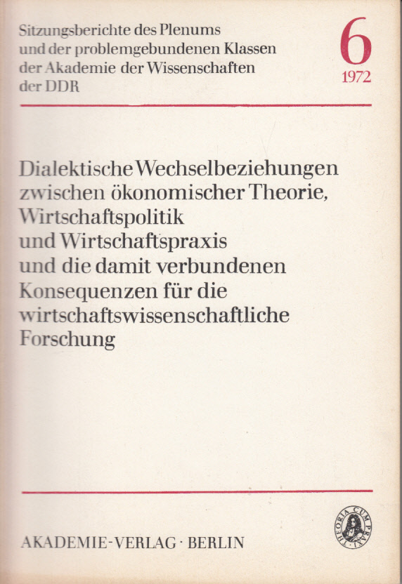 Dialektische Wechselbeziehungen zwischen ökonomischer Theorie, Wirtschaftspolitik und Wirtschaftspraxis und die damit verbundenen Konsequenzen für die wirtschaftswissenschaftliche Forschung Dialektische Wechselbeziehungen zwischen ökonomischer Theorie, Wirtschaftspolitik und Wirtschaftspraxis und die damit verbundenen Konsequenzen für die wirtschaftswissenschaftliche Forschung
