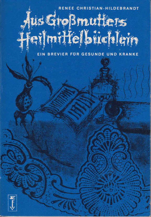 Aus Großmutters Heilmittelbüchlein. Ein Brevier für Gesunde und Kranke. Aus Großmutters Heilmittelbüchlein. Ein Brevier für Gesunde und Kranke.
