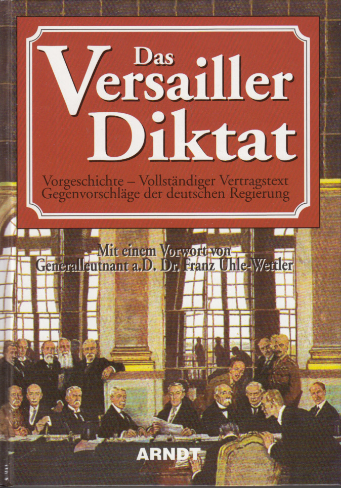 Das Versailler Diktat : Vorgeschichte. Vollständiger Vertragstext. Gegenvorschläge der deutschen Regierung. Mit einem Vorwort von Franz Uhle-Wettler Das Versailler Diktat : Vorgeschichte. Vollständiger Vertragstext. Gegenvorschläge der deutschen Regierung. Mit einem Vorwort von Franz Uhle-Wettler