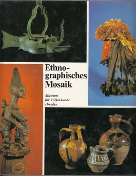 Ethnographisches Mosaik. Aus den Sammlungen des Staatlichen Museums für Völkerkunde Dresden Ethnographisches Mosaik. Aus den Sammlungen des Staatlichen Museums für Völkerkunde Dresden