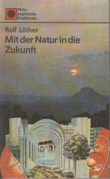 Mit der Natur in die Zukunft. Die natürlichen Bedingungen des gesellschaftlichen Lebens (Philosophische Positionen) Mit der Natur in die Zukunft. Die natürlichen Bedingungen des gesellschaftlichen Lebens (Philosophische Positionen)