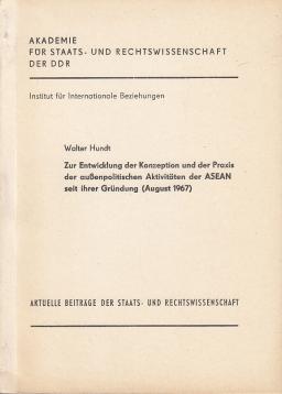 Hundt: Zur Entwicklung der Konzeption und der Praxis der außenpolitischen Aktivitäten der ASEAN seit ihrer Gründung (August 1967) Hundt: Zur Entwicklung der Konzeption und der Praxis der außenpolitischen Aktivitäten der ASEAN seit ihrer Gründung (August 1967)