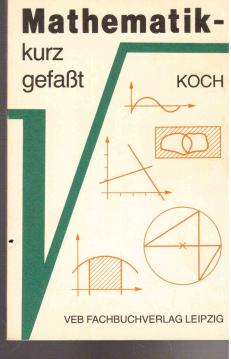 Mathematik kurz gefaßt. Ein Hilfsbuch zur Wiederholung und Anwendung der Mathematik, Verfahren und Beispiele Mathematik kurz gefaßt. Ein Hilfsbuch zur Wiederholung und Anwendung der Mathematik, Verfahren und Beispiele