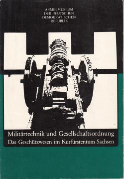 Militärtechnik und Gesellschaftsordnung - Das Geschützwesen im Kurfürstentum Sachsen Militärtechnik und Gesellschaftsordnung - Das Geschützwesen im Kurfürstentum Sachsen
