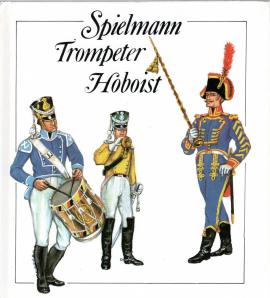 Spielmann - Trompeter - Hoboist. Aus der Geschichte der deutschen Militärmusiker Spielmann - Trompeter - Hoboist. Aus der Geschichte der deutschen Militärmusiker