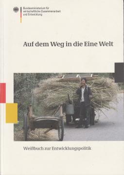 Auf dem Weg in die Eine Welt : Weißbuch zur Entwicklungspolitik Auf dem Weg in die Eine Welt : Weißbuch zur Entwicklungspolitik