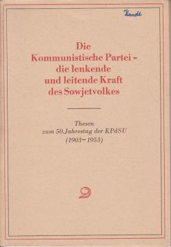 Die Kommunistische Partei - die lenkende und leitende Kraft des Sowjetvolkes. Thesen zum 50. Jahrestag der KPdSU (1903 - 1953) und drei Artikel der Prawda Die Kommunistische Partei - die lenkende und leitende Kraft des Sowjetvolkes. Thesen zum 50. Jahrestag der KPdSU (1903 - 1953) und drei Artikel der Prawda