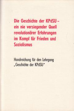 Die Geschichte der KPdSU - Ein nie versiegender Quell revolutionärer Erfahrungen im Kampf für Frieden und Sozialismus. Handreichung für den Lehrgang Geschichte der KPdSU Die Geschichte der KPdSU - Ein nie versiegender Quell revolutionärer Erfahrungen im Kampf für Frieden und Sozialismus. Handreichung für den Lehrgang Geschichte der KPdSU