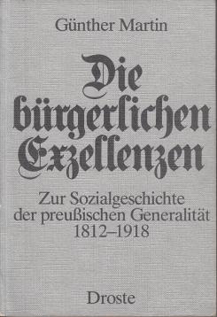 Die bürgerlichen Exzellenzen. Zur Sozialgeschichte der preußischen Generalität 1812-1918 Die bürgerlichen Exzellenzen. Zur Sozialgeschichte der preußischen Generalität 1812-1918