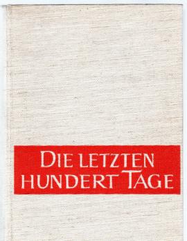 Die letzten hundert Tage. Das Ende des Zweiten Weltkrieges in Europa und Asien.