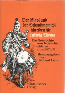 Der Glasl und der Schaufimomichl schreiben für Ludwig Thoma. Die Geschichte vom bayerischen Soldaten anno 1870/71. Der Glasl und der Schaufimomichl schreiben für Ludwig Thoma. Die Geschichte vom bayerischen Soldaten anno 1870/71.