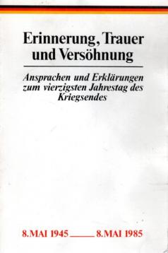 Erinnerung, Trauer und Versöhnung. Ansprachen und Erklärungen zum vierzigsten Jahrestag des Kriegsendes Erinnerung, Trauer und Versöhnung. Ansprachen und Erklärungen zum vierzigsten Jahrestag des Kriegsendes