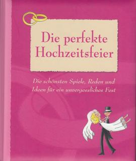 Die perfekte Hochzeitsfeier: Die schönsten Spiele, Reden und Ideen für ein unvergessliches Fest