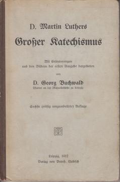 D. Martin Luthers Großer Katechismus. Mit Erläuterungen und den Bildern der ersten Ausgabe dargeboten von Georg Buchwald. D. Martin Luthers Großer Katechismus. Mit Erläuterungen und den Bildern der ersten Ausgabe dargeboten von Georg Buchwald.
