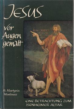 Jesus vor Augen gemalt: Eine Betrachtung zum Isenheimer Altar des Matthias Grünewald Jesus vor Augen gemalt: Eine Betrachtung zum Isenheimer Altar des Matthias Grünewald