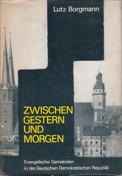 Zwischen gestern und morgen. Evangelische Gemeinden in der Deutschen Demokratischen Republik Zwischen gestern und morgen. Evangelische Gemeinden in der Deutschen Demokratischen Republik