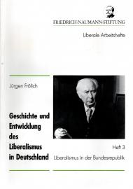 Geschichte und Entwicklung des Liberalismus in Deutschland. Heft 3 Liberalismus in der Bundesrepublik Geschichte und Entwicklung des Liberalismus in Deutschland. Heft 3 Liberalismus in der Bundesrepublik