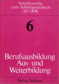 Berufsausbildung Aus- und Weiterbildung, Erläuterungen zum 6. und 7. Kapitel des Arbeitsgesetzbuches der DDR Berufsausbildung Aus- und Weiterbildung, Erläuterungen zum 6. und 7. Kapitel des Arbeitsgesetzbuches der DDR