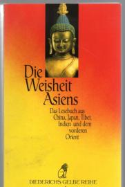 Die Weisheit Asiens: Ein Lesebuch aus China, Japan, Tibet, Indien und dem vorderen Orient Die Weisheit Asiens: Ein Lesebuch aus China, Japan, Tibet, Indien und dem vorderen Orient