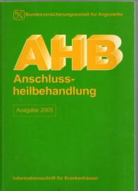 AHB Anschlußheilbehandlung Ausgabe 2005 : Informationsschrift für Krankenhäuser AHB Anschlußheilbehandlung Ausgabe 2005 : Informationsschrift für Krankenhäuser