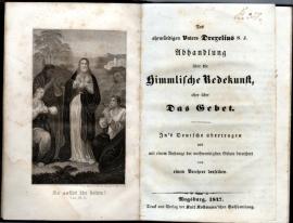 Des ehrwürdigen Vaters Drexelius Abhandlung über die Himmlische Redekunst, oder über Das Gebet. Ins Deutsche übertragen und mit einem Anhange der nothwendigsten Gebete bereichert von einem Verehrer desselben Des ehrwürdigen Vaters Drexelius Abhandlung über die Himmlische Redekunst, oder über Das Gebet. Ins Deutsche übertragen und mit einem Anhange der nothwendigsten Gebete bereichert von einem Verehrer desselben