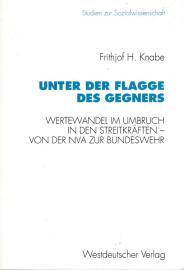 Unter der Flagge des Gegners: Wertewandel im Umbruch in den Streitkräften - von der Nationalen Volksarmee zur Bundeswehr Unter der Flagge des Gegners: Wertewandel im Umbruch in den Streitkräften - von der Nationalen Volksarmee zur Bundeswehr