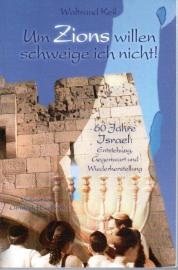 Um Zions willen schweige ich nicht! 60 Jahre Israel: Entstehung, Gegenwart und Wiederherstellung