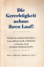 Die Gerechtigkeit nehme ihren Lauf! - Die Reden des sowjetischen Hauptanklägers Generalleutnant R. A. Rudenko im Nürnberger Prozess der deutschen Hauptkriegsverbrecher Die Gerechtigkeit nehme ihren Lauf! - Die Reden des sowjetischen Hauptanklägers Generalleutnant R. A. Rudenko im Nürnberger Prozess der deutschen Hauptkriegsverbrecher