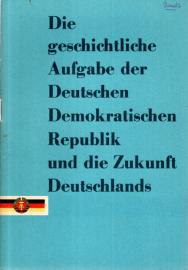 Die geschichtliche Aufgabe der Deutschen Demokratischen Republik und die Zukunft Deutschlands Die geschichtliche Aufgabe der Deutschen Demokratischen Republik und die Zukunft Deutschlands