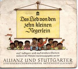 Das Lied von den zehn kleinen Negerlein auf lustigen und auf ernsten Seiten mitsamt der Melodei neu herausgegeben von der Allianz und Stuttgarter Lebensversicherungsbank Das Lied von den zehn kleinen Negerlein auf lustigen und auf ernsten Seiten mitsamt der Melodei neu herausgegeben von der Allianz und Stuttgarter Lebensversicherungsbank